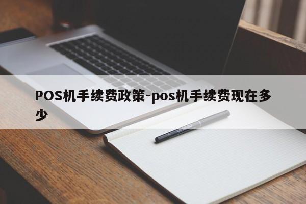 襄州POS机手续费政策-pos机手续费现在多少